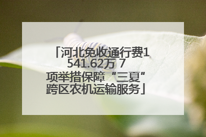 河北免收通行费1541.62万 7项举措保障“三夏”跨区农机运输服务
