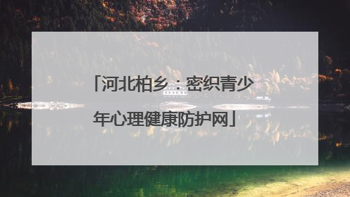河北柏乡：密织青少年心理健康防护网