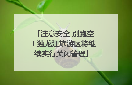 注意安全 别跑空！独龙江旅游区将继续实行关闭管理