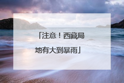 注意！西藏局地有大到暴雨