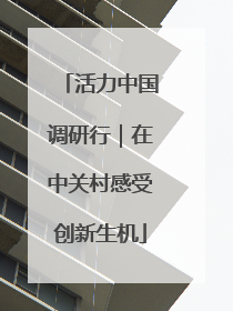 活力中国调研行｜在中关村感受创新生机