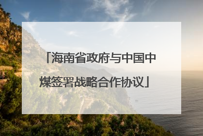 海南省政府与中国中煤签署战略合作协议