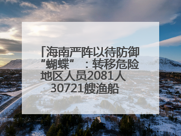 海南严阵以待防御“蝴蝶”：转移危险地区人员2081人 30721艘渔船全部进港避风