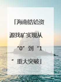 海南锆铪资源找矿实现从“0”到“1”重大突破
