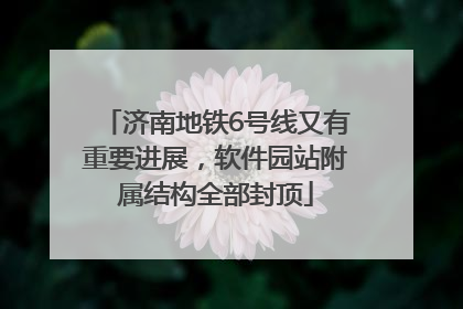 济南地铁6号线又有重要进展，软件园站附属结构全部封顶