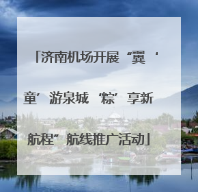济南机场开展“翼‘童’游泉城‘粽’享新航程”航线推广活动