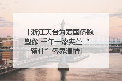 浙江天台为爱国侨胞塑像 千年干漆夹苎“留住”侨界温情