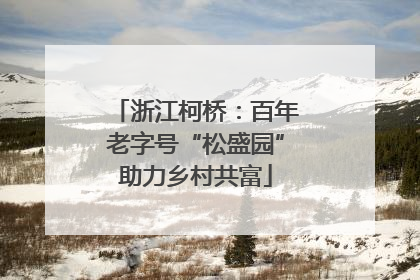 浙江柯桥：百年老字号“松盛园”助力乡村共富