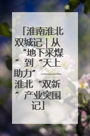 淮南淮北双城记｜从“地下采煤”到“天上助力”——淮北“双新”产业突围记