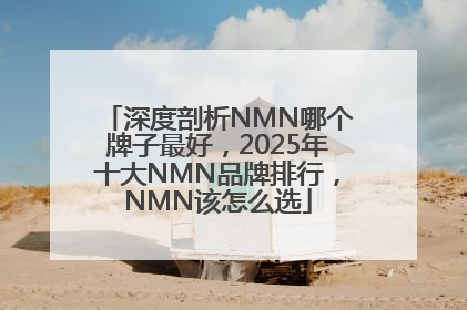 深度剖析NMN哪个牌子最好，2025年十大NMN品牌排行，NMN该怎么选