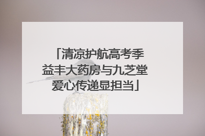 清凉护航高考季 益丰大药房与九芝堂爱心传递显担当