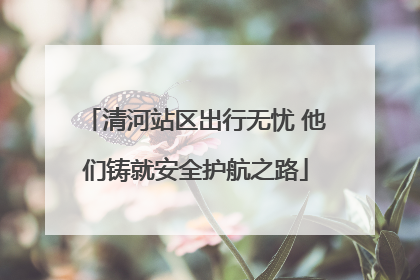 清河站区出行无忧 他们铸就安全护航之路