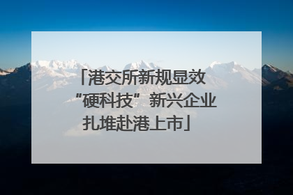 港交所新规显效 “硬科技”新兴企业扎堆赴港上市