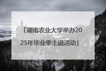湖南农业大学举办2025年毕业季主题活动