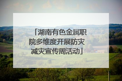 湖南有色金属职院多维度开展防灾减灾宣传周活动