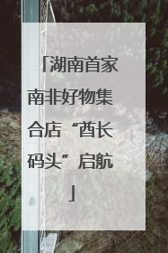 湖南首家南非好物集合店“酋长码头”启航
