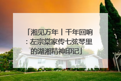 湘见万年丨千年回响：左宗棠家传七弦琴里的湖湘精神印记