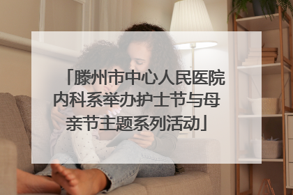 滕州市中心人民医院内科系举办护士节与母亲节主题系列活动