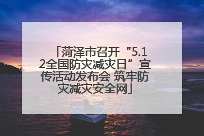 菏泽市召开“5.12全国防灾减灾日”宣传活动发布会 筑牢防灾减灾安全网