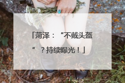 菏泽：“不戴头盔”？持续曝光！