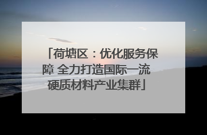 荷塘区：优化服务保障 全力打造国际一流硬质材料产业集群