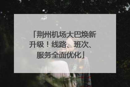 荆州机场大巴焕新升级！线路、班次、服务全面优化