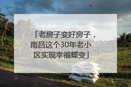 老房子变好房子，南昌这个30年老小区实现幸福蝶变