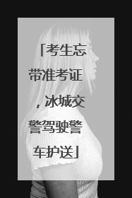 考生忘带准考证，冰城交警驾驶警车护送