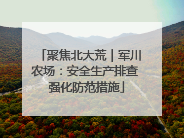 聚焦北大荒｜军川农场：安全生产排查 强化防范措施
