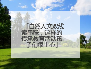 自然人文双线索串联，这样的传承教育活动孩子们很上心