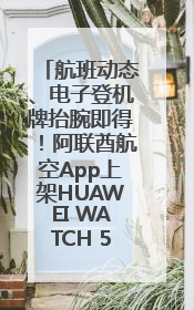 航班动态、电子登机牌抬腕即得！阿联酋航空App上架HUAWEI WATCH 5