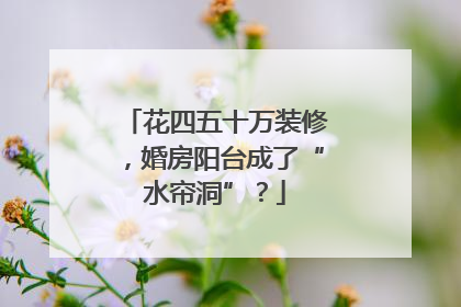 花四五十万装修，婚房阳台成了“水帘洞”？