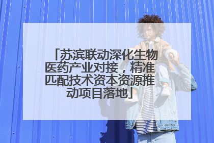 苏滨联动深化生物医药产业对接，精准匹配技术资本资源推动项目落地