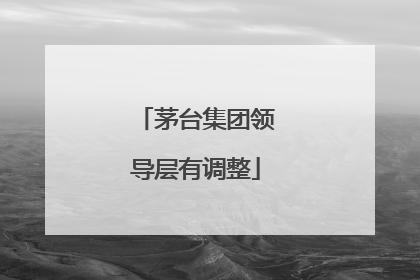 茅台集团领导层有调整