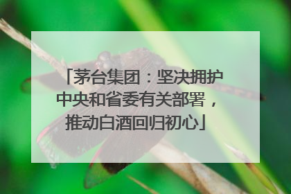 茅台集团：坚决拥护中央和省委有关部署，推动白酒回归初心