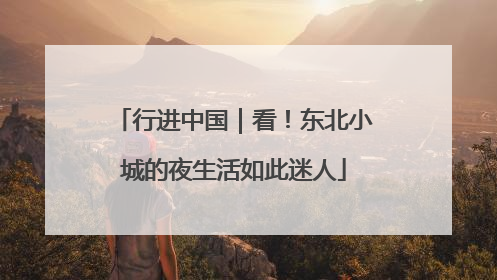 行进中国｜看！东北小城的夜生活如此迷人