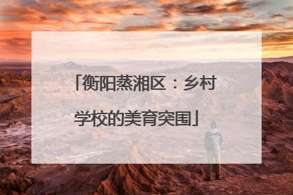 衡阳蒸湘区：乡村学校的美育突围