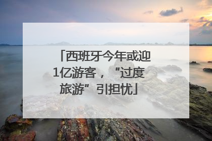 西班牙今年或迎1亿游客，“过度旅游”引担忧