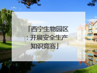 西宁生物园区：开展安全生产知识竞赛