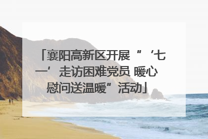 襄阳高新区开展“‘七一’走访困难党员 暖心慰问送温暖”活动