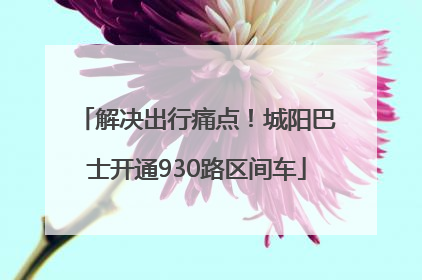 解决出行痛点！城阳巴士开通930路区间车