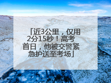 近3公里，仅用2分15秒！高考首日，他被交警紧急护送至考场