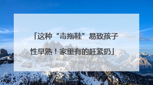 这种“毒拖鞋”易致孩子性早熟！家里有的赶紧扔
