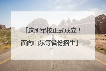 这所军校正式成立！面向山东等省份招生