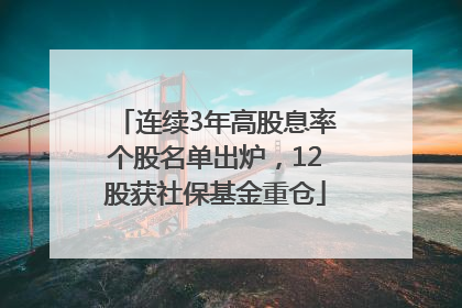 连续3年高股息率个股名单出炉，12股获社保基金重仓
