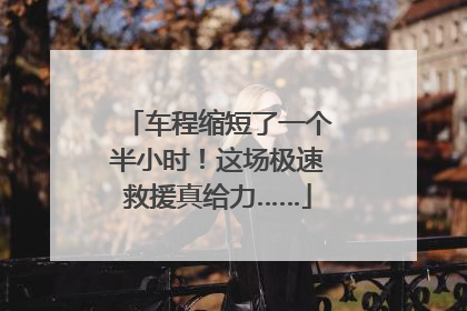 车程缩短了一个半小时！这场极速救援真给力……