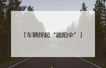 车辆撑起“遮阳伞”