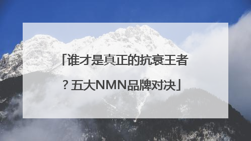 谁才是真正的抗衰王者？五大NMN品牌对决