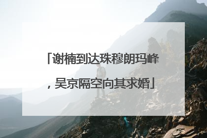 谢楠到达珠穆朗玛峰，吴京隔空向其求婚
