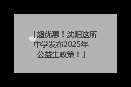 超优惠！沈阳这所中学发布2025年公益生政策！